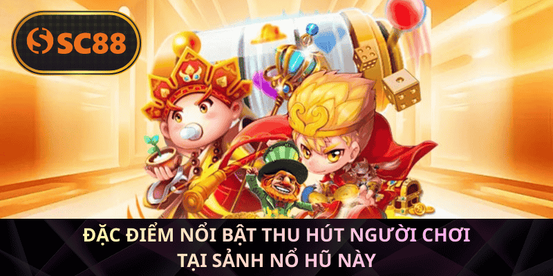 Đặc điểm nổi bật thu hút người chơi tại sảnh nổ hũ này