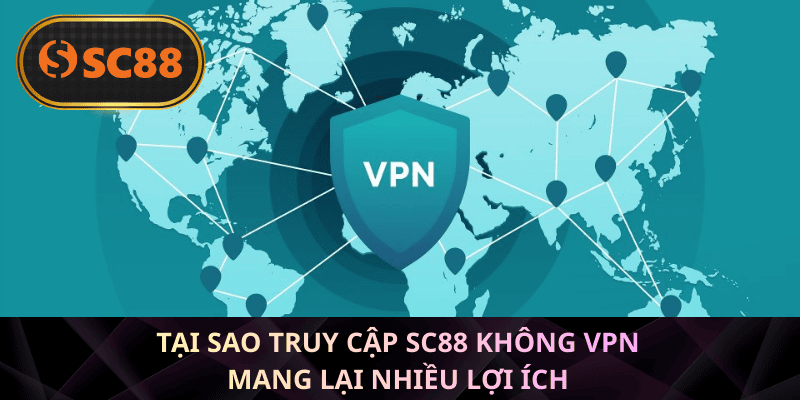 Tại sao truy cập SC88 không VPN mang lại nhiều lợi ích